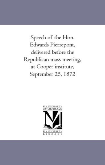 Speech of the Hon. Edwards Pierrepont, delivered before the Republican mass meeting, at Cooper institute, September 25, 1872