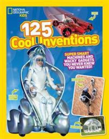 National Geographic Kids 125 Cool Inventions: Supersmart Machines and Wacky Gadgets You Never Knew You Wanted!