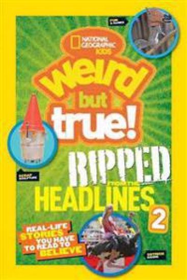 Weird But True! Ripped from the Headlines 2: Real-Life Stories You Have to Read to Believe
