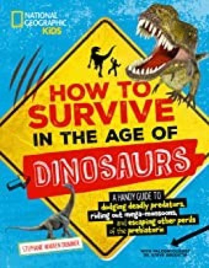 How to Survive in the Age of Dinosaurs: A Handy Guide to Dodging Deadly Predators, Riding Out Mega-Monsoons, and Escaping Other Perils of the Prehisto