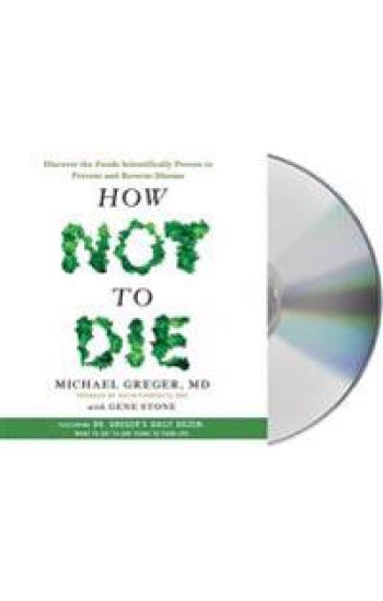 How Not to Die: Discover the Foods Scientifically Proven to Prevent and Reverse Disease