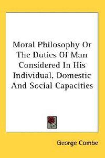 Moral Philosophy or the Duties of Man Considered in His Individual, Domestic and Social Capacities