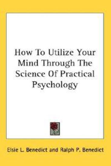 How to Utilize Your Mind Through the Science of Practical Psychology