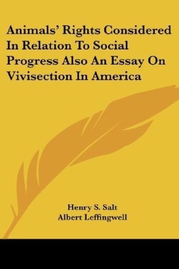 Animals' Rights Considered in Relation to Social Progress Also an Essay on Vivisection in America
