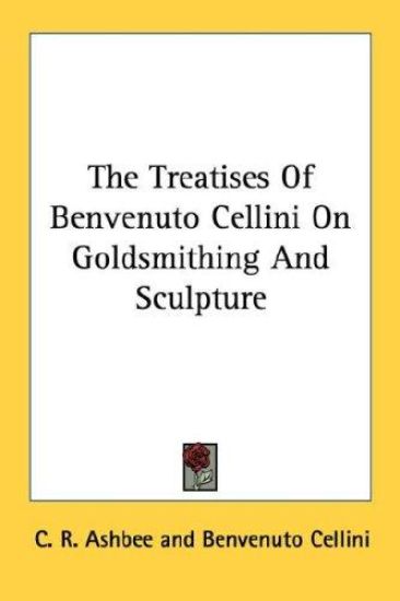 The Treatises of Benvenuto Cellini on Goldsmithing and Sculpture