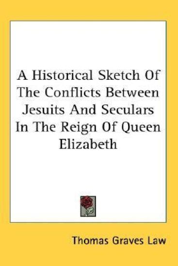 A Historical Sketch of the Conflicts Between Jesuits and Seculars in the Reign of Queen Elizabeth