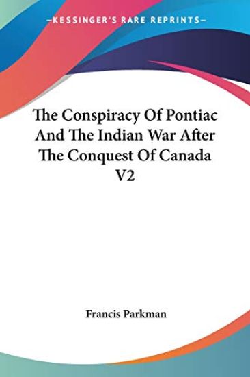 Conspiracy Of Pontiac And The Indian War After The Conquest Of Canada V2