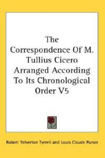 The Correspondence of M. Tullius Cicero Arranged According to Its Chronological Order