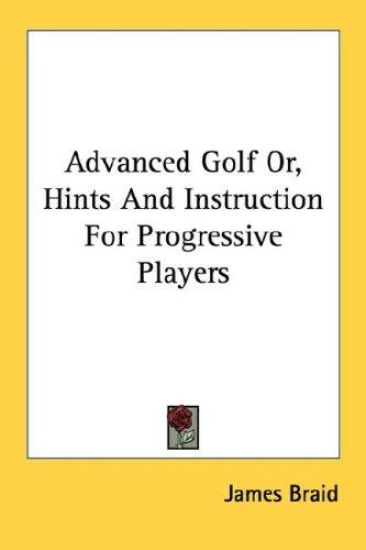 Advanced Golf Or, Hints and Instruction for Progressive Players
