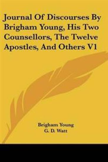 Journal Of Discourses By Brigham Young, His Two Counsellors, The Twelve Apostles, And Others V1