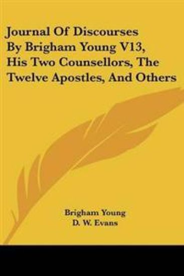 Journal Of Discourses By Brigham Young V13, His Two Counsellors, The Twelve Apostles, And Others