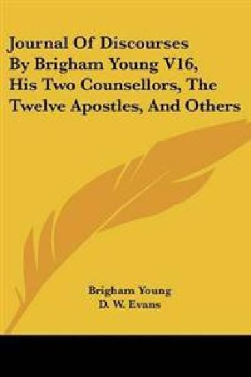 Journal Of Discourses By Brigham Young V16, His Two Counsellors, The Twelve Apostles, And Others
