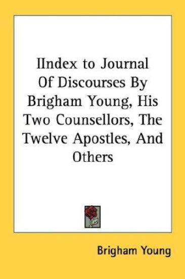 Iindex to Journal of Discourses by Brigham Young, His Two Counsellors, the Twelve Apostles, and Others