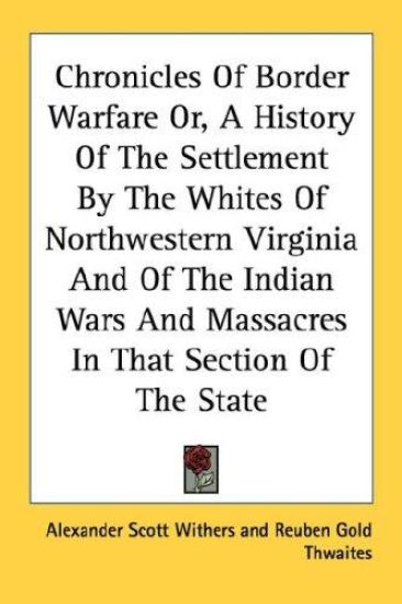 Chronicles Of Border Warfare Or, A History Of The Settlement By The Whites Of Northwestern Virginia And Of The Indian Wars And Massacres In That Section Of The State