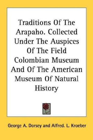 Traditions of the Arapaho. Collected Under the Auspices of the Field Colombian Museum and of the American Museum of Natural History