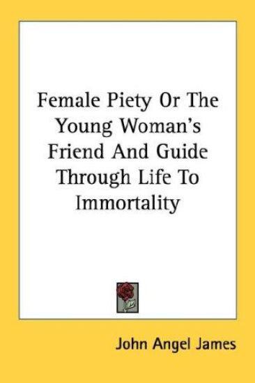 Female Piety or the Young Woman's Friend and Guide Through Life to Immortality