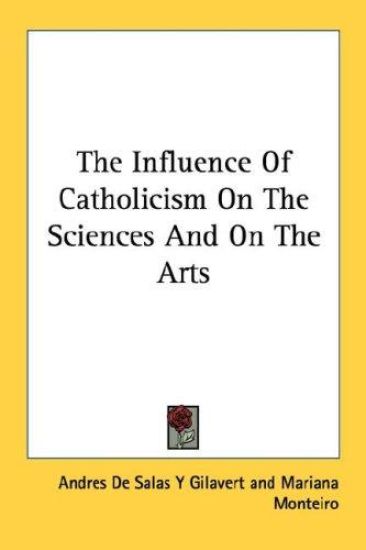 The Influence of Catholicism on the Sciences and on the Arts