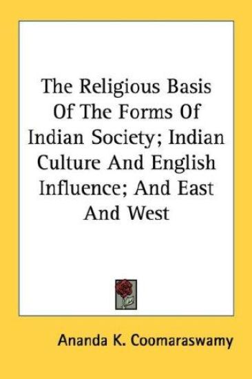 The Religious Basis of the Forms of Indian Society; Indian Culture and English Influence; and East and West