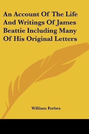 An Account of the Life and Writings of James Beattie Including Many of His Original Letters
