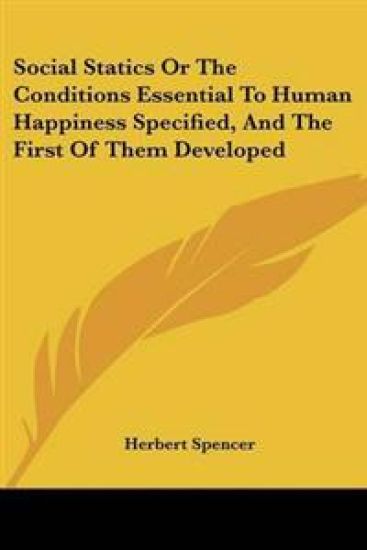 Social Statics Or The Conditions Essential To Human Happiness Specified, And The First Of Them Developed