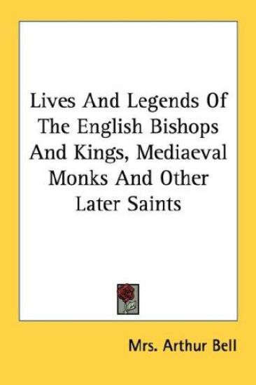 Lives and Legends of the English Bishops and Kings, Mediaeval Monks and Other Later Saints