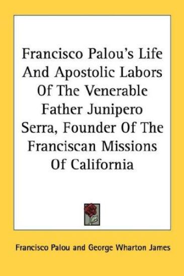 Francisco Palou's Life and Apostolic Labors of the Venerable Father Junipero Serra, Founder of the Franciscan Missions of California