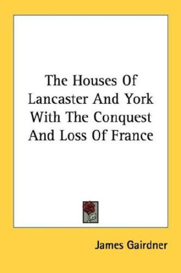 The Houses of Lancaster and York With the Conquest and Loss of France
