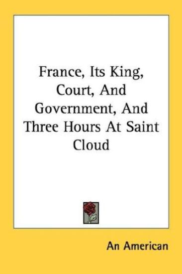 France, Its King, Court, and Government, and Three Hours at Saint Cloud