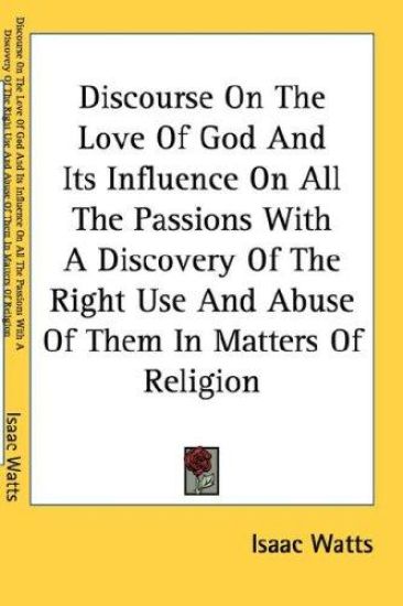 Discourse on the Love of God and Its Influence on All the Passions With a Discovery of the Right Use and Abuse of Them in Matters of Religion