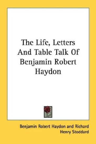 The Life, Letters and Table Talk of Benjamin Robert Haydon
