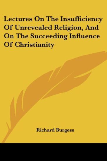 Lectures on the Insufficiency of Unrevealed Religion, and on the Succeeding Influence of Christianity