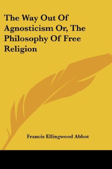 The Way Out of Agnosticism Or, the Philosophy of Free Religion