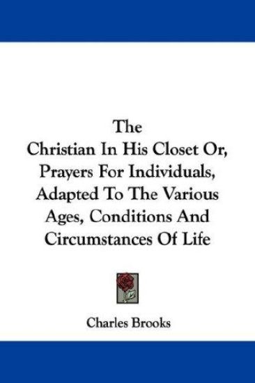 The Christian in His Closet Or, Prayers for Individuals, Adapted to the Various Ages, Conditions and Circumstances of Life