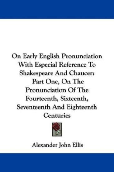 On Early English Pronunciation With Especial Reference to Shakespeare and Chaucer