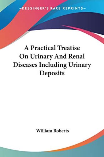 A Practical Treatise on Urinary and Renal Diseases Including Urinary Deposits