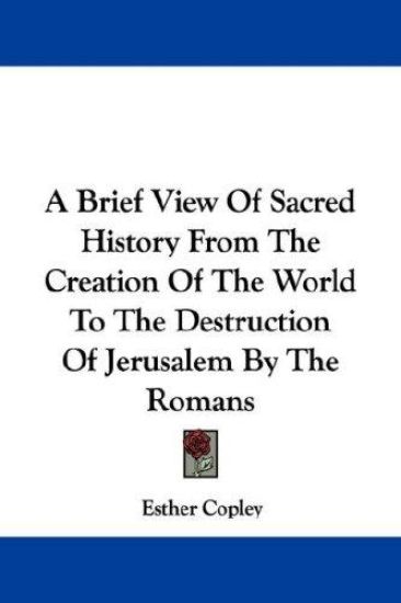 A Brief View of Sacred History from the Creation of the World to the Destruction of Jerusalem by the Romans