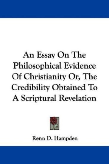 An Essay on the Philosophical Evidence of Christianity Or, the Credibility Obtained to a Scriptural Revelation