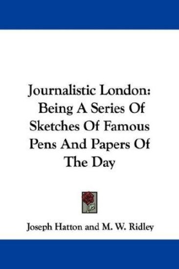 Journalistic London: Being A Series Of Sketches Of Famous Pens And Papers Of The Day