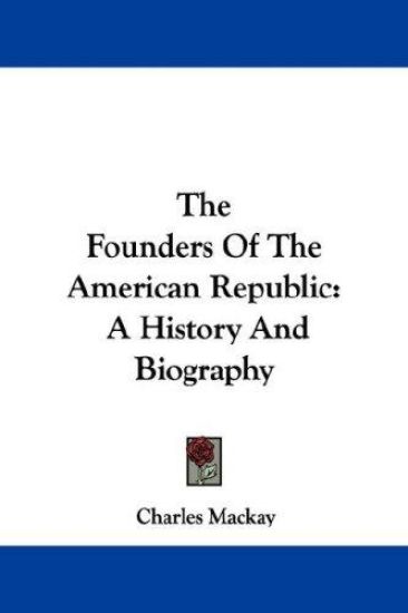 The Founders Of The American Republic: A History And Biography