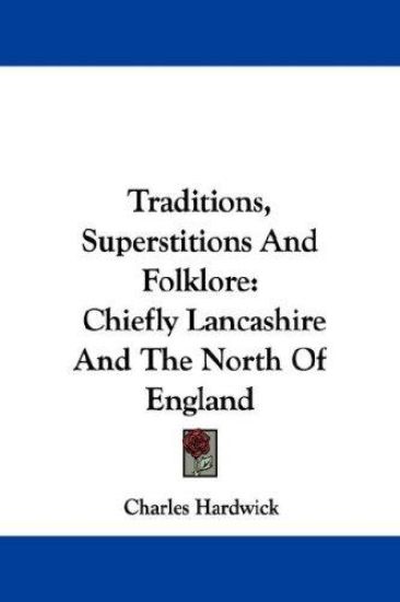 Traditions, Superstitions And Folklore: Chiefly Lancashire And The North Of England