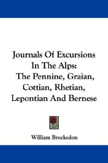 Journals Of Excursions In The Alps: The Pennine, Graian, Cottian, Rhetian, Lepontian And Bernese