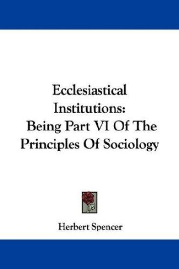 Ecclesiastical Institutions: Being Part VI Of The Principles Of Sociology
