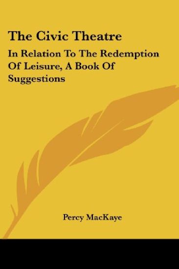 The Civic Theatre: In Relation To The Redemption Of Leisure, A Book Of Suggestions