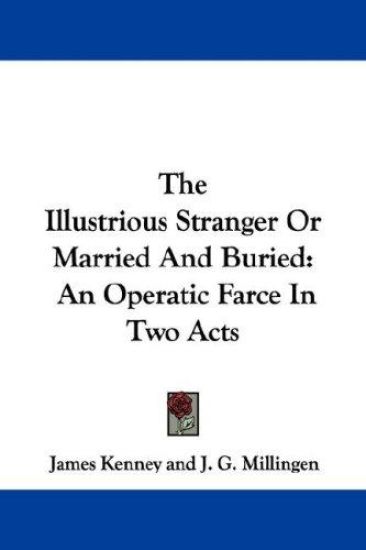 The Illustrious Stranger Or Married And Buried: An Operatic Farce In Two Acts