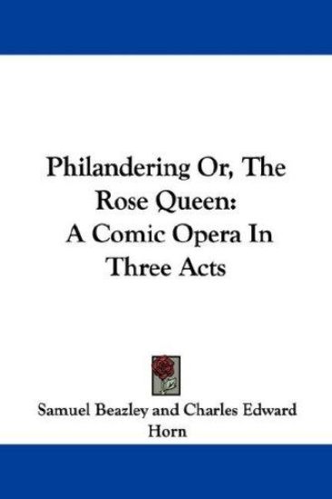 Philandering Or, The Rose Queen: A Comic Opera In Three Acts