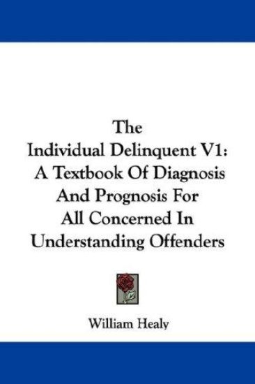 The Individual Delinquent V1: A Textbook Of Diagnosis And Prognosis For All Concerned In Understanding Offenders