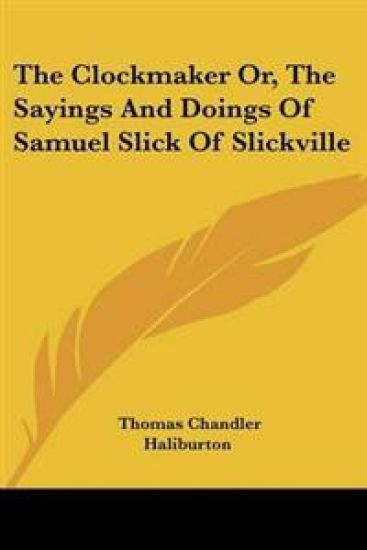 The Clockmaker Or, the Sayings and Doings of Samuel Slick of Slickville