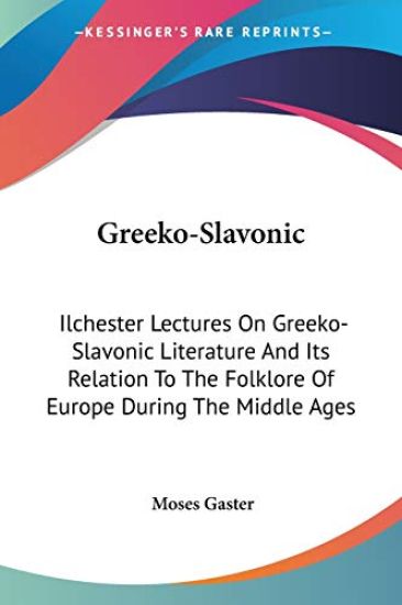 Greeko-Slavonic: Ilchester Lectures On Greeko-Slavonic Literature And Its Relation To The Folklore Of Europe During The Middle Ages