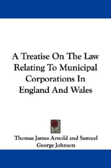 A Treatise on the Law Relating to Municipal Corporations in England and Wales