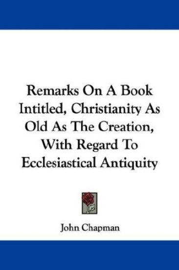 Remarks on a Book Intitled, Christianity As Old As the Creation, With Regard to Ecclesiastical Antiquity